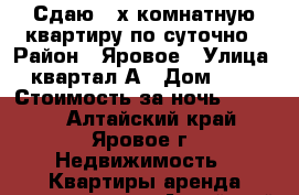 Сдаю 2-х комнатную квартиру по суточно › Район ­ Яровое › Улица ­ квартал А › Дом ­ 38 › Стоимость за ночь ­ 2 000 - Алтайский край, Яровое г. Недвижимость » Квартиры аренда посуточно   . Алтайский край,Яровое г.